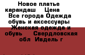 Новое платье - карандаш  › Цена ­ 800 - Все города Одежда, обувь и аксессуары » Женская одежда и обувь   . Свердловская обл.,Ивдель г.